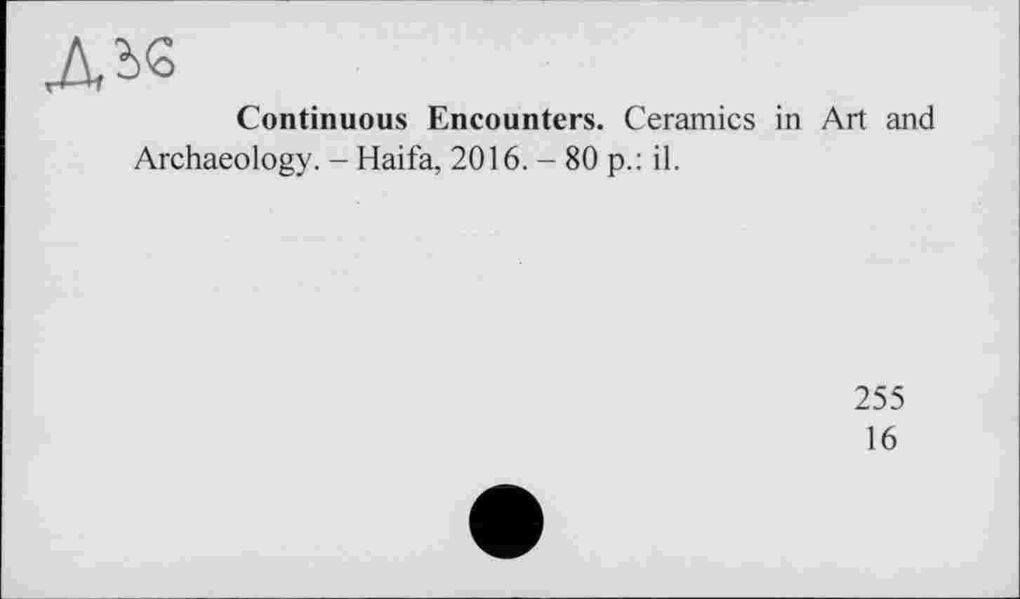 ﻿Лье
Continuous Encounters. Ceramics in Art and Archaeology. - Haifa, 2016. - 80 p.: il.
255
16